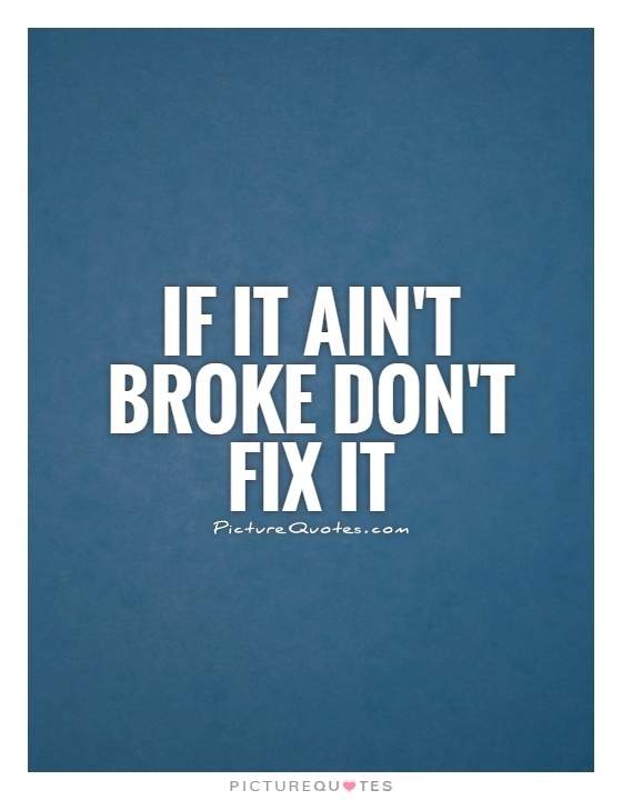if-it-aint-broke-dont-fix-it-quote-1.jpg